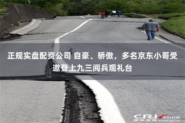 正规实盘配资公司 自豪、骄傲，多名京东小哥受邀登上九三阅兵观礼台