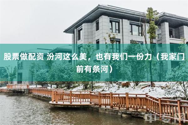 股票做配资 汾河这么美，也有我们一份力（我家门前有条河）