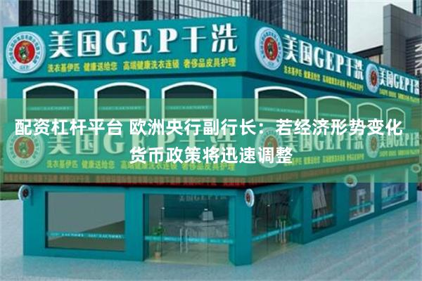 配资杠杆平台 欧洲央行副行长：若经济形势变化 货币政策将迅速调整