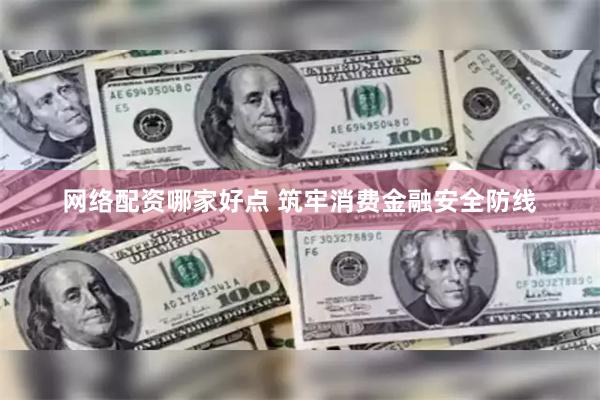 网络配资哪家好点 筑牢消费金融安全防线